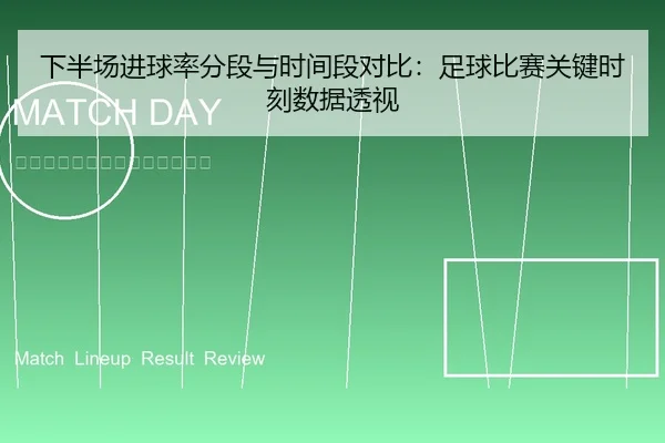 下半场进球率分段与时间段对比：足球比赛关键时刻数据透视
